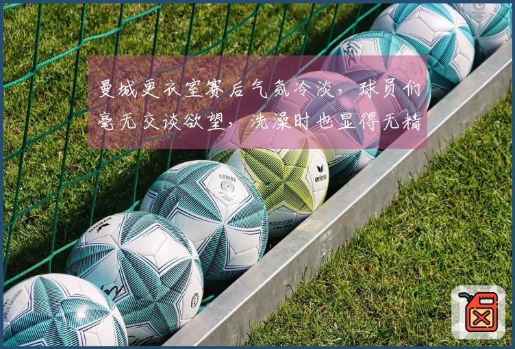 曼城更衣室赛后气氛冷淡，球员们毫无交谈欲望，洗澡时也显得无精打采