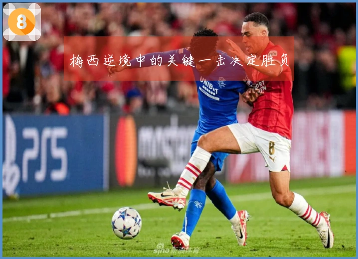 梅西逆境中的关键一击决定胜负