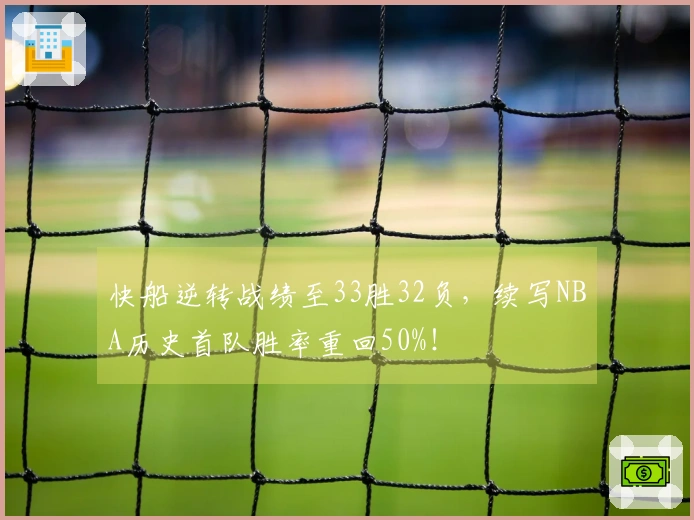 快船逆转战绩至33胜32负，续写NBA历史首队胜率重回50%！