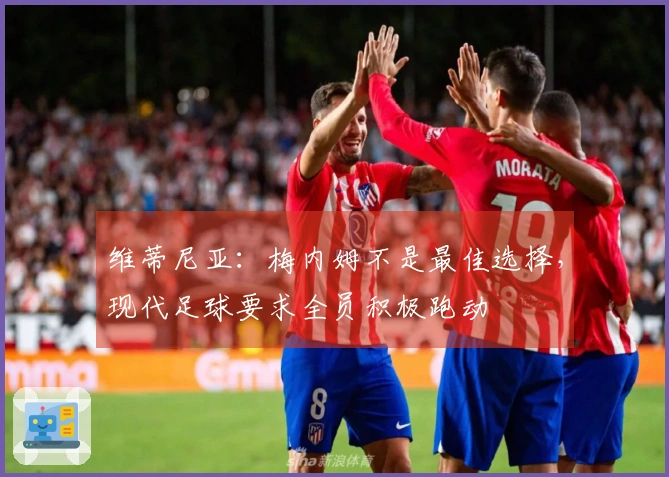 维蒂尼亚：梅内姆不是最佳选择，现代足球要求全员积极跑动