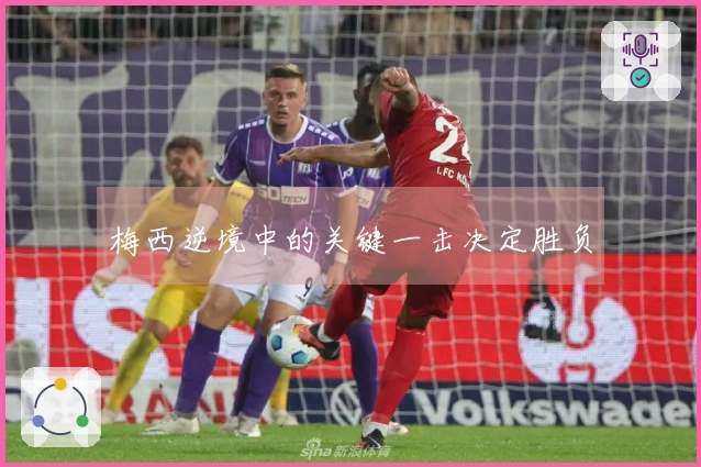 梅西逆境中的关键一击决定胜负