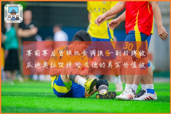 赛前赛后晋级机会调换 一副好牌被瓜迪奥拉毁掉 哈兰德的真实价值被低估