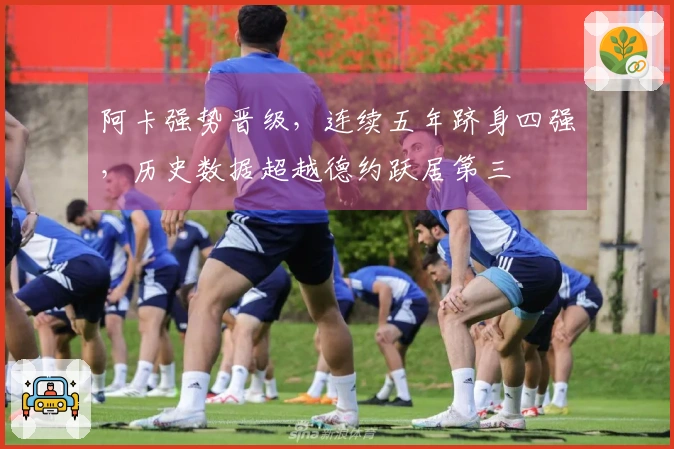 阿卡强势晋级，连续五年跻身四强，历史数据超越德约跃居第三