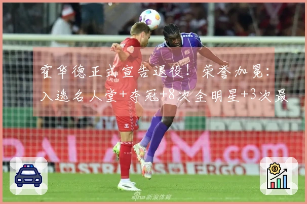 霍华德正式宣告退役！荣誉加冕：入选名人堂+夺冠+8次全明星+3次最佳防守球员