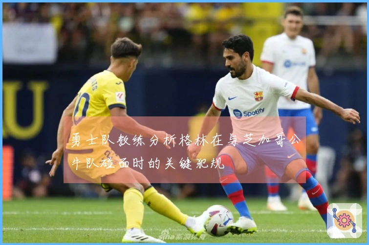 勇士队教练分析格林在与芝加哥公牛队碰面时的关键犯规
