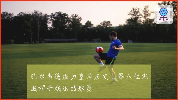 巴尔韦德成为皇马历史上第八位完成帽子戏法的球员