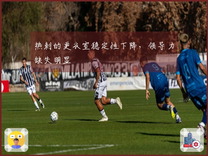 热刺的更衣室稳定性下降，领导力缺失明显