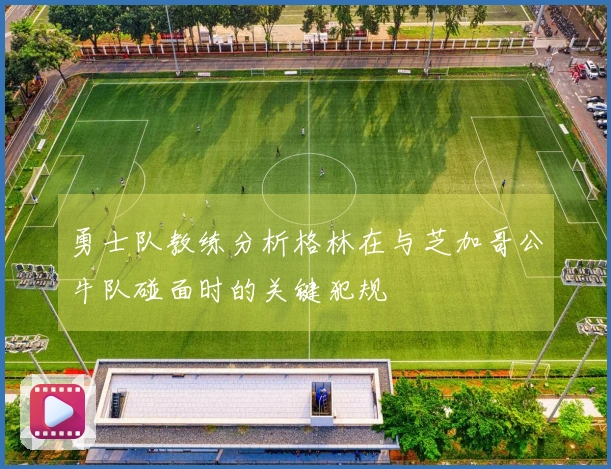 勇士队教练分析格林在与芝加哥公牛队碰面时的关键犯规
