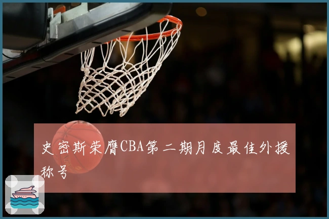 史密斯荣膺CBA第二期月度最佳外援称号