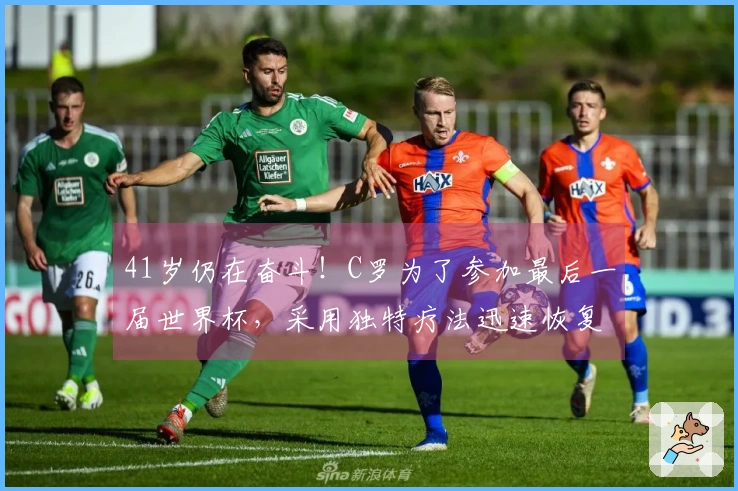 41岁仍在奋斗！C罗为了参加最后一届世界杯，采用独特疗法迅速恢复状态