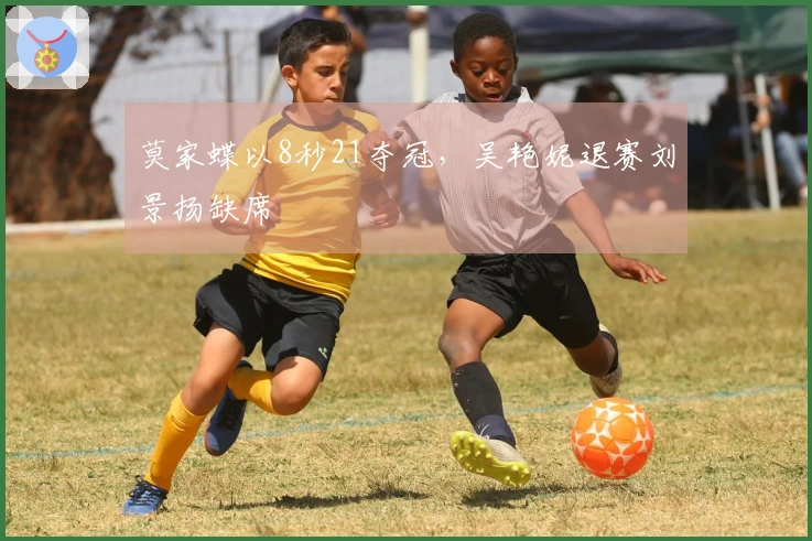 莫家蝶以8秒21夺冠，吴艳妮退赛刘景扬缺席