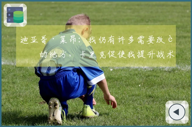 迪亚哥·莱昂：我仍有许多需要改进的地方，卡里克促使我提升战术理解力