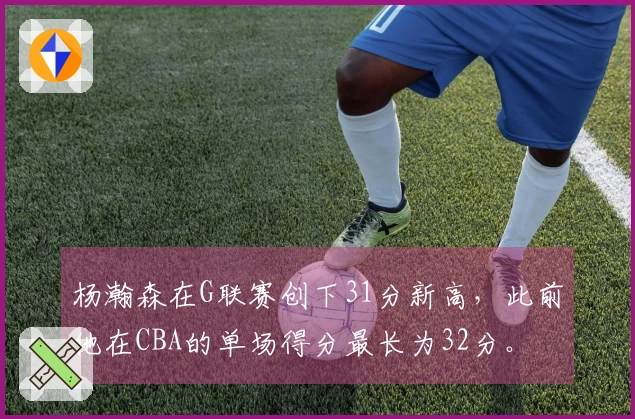 杨瀚森在G联赛创下31分新高，此前他在CBA的单场得分最长为32分。