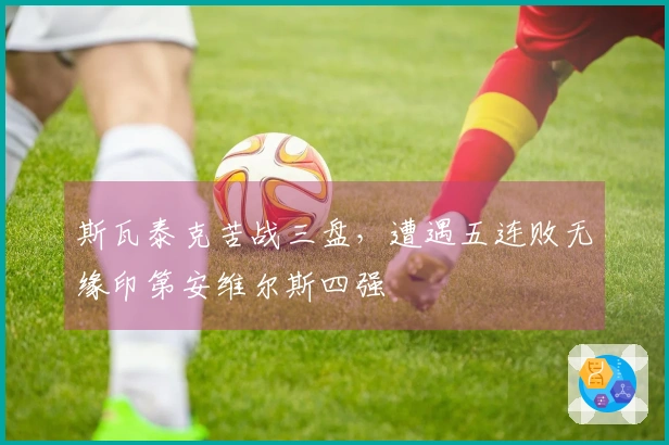 斯瓦泰克苦战三盘，遭遇五连败无缘印第安维尔斯四强