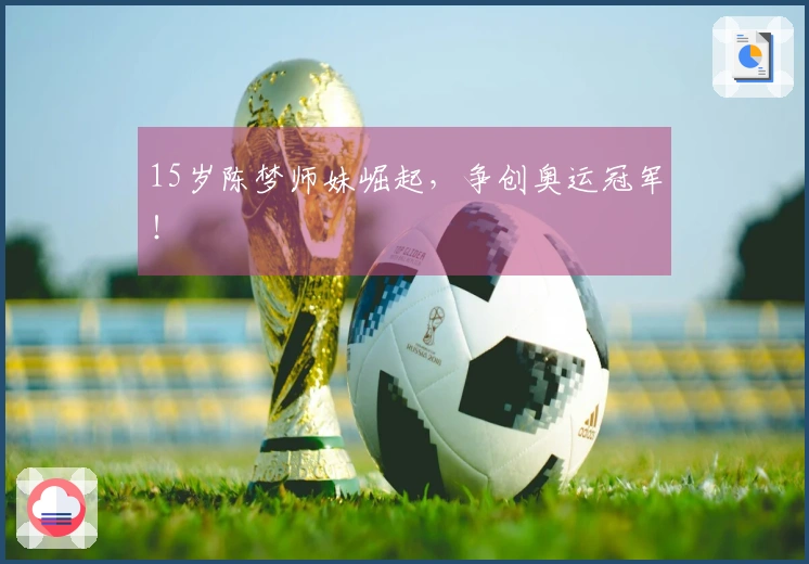 15岁陈梦师妹崛起，争创奥运冠军！