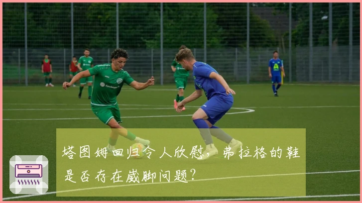 塔图姆回归令人欣慰，弗拉格的鞋是否存在崴脚问题？